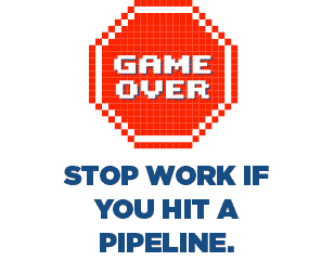 Stop work if you hit a pipeline.